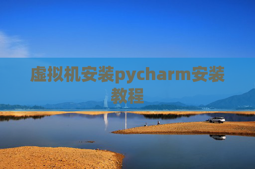 虚拟机安装pycharm安装教程 虚拟机安装pycharm安装教程
