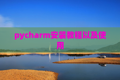 pycharm安装教程以及使用 pycharm安装教程以及使用